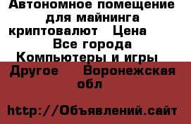 Автономное помещение для майнинга криптовалют › Цена ­ 1 - Все города Компьютеры и игры » Другое   . Воронежская обл.